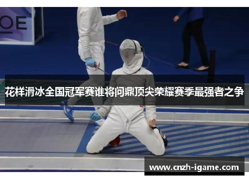 花样滑冰全国冠军赛谁将问鼎顶尖荣耀赛季最强者之争