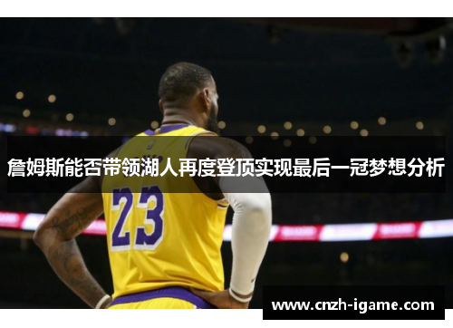 詹姆斯能否带领湖人再度登顶实现最后一冠梦想分析