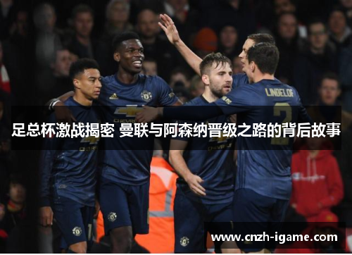 足总杯激战揭密 曼联与阿森纳晋级之路的背后故事