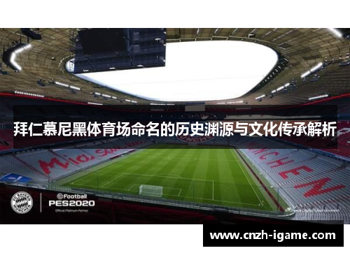 拜仁慕尼黑体育场命名的历史渊源与文化传承解析