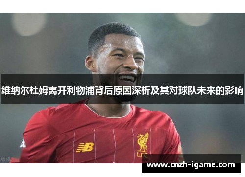 维纳尔杜姆离开利物浦背后原因深析及其对球队未来的影响 维纳尔杜姆离开利物浦背后原因深析及其对球队未来的影响
