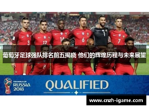 葡萄牙足球强队排名前五揭晓 他们的辉煌历程与未来展望 葡萄牙足球强队排名前五揭晓 他们的辉煌历程与未来展望