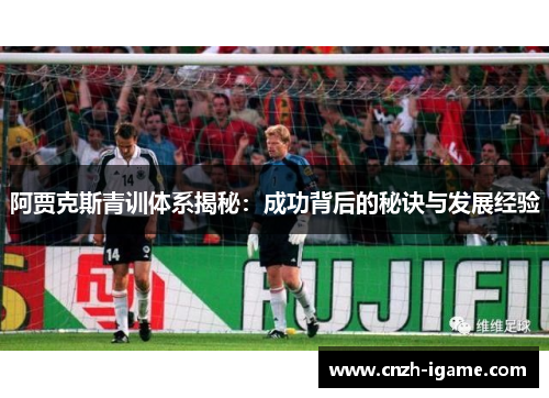 阿贾克斯青训体系揭秘：成功背后的秘诀与发展经验