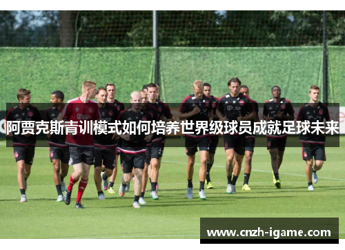 阿贾克斯青训模式如何培养世界级球员成就足球未来