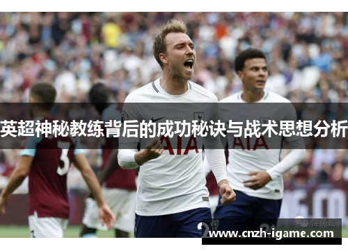 英超神秘教练背后的成功秘诀与战术思想分析