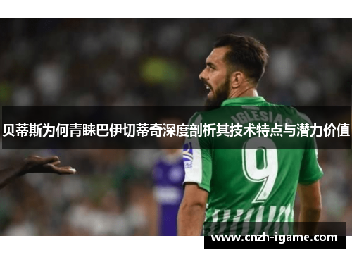 贝蒂斯为何青睐巴伊切蒂奇深度剖析其技术特点与潜力价值