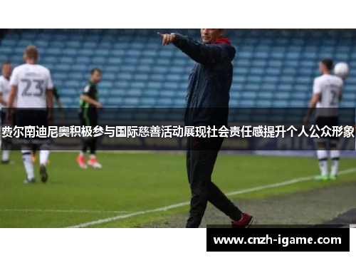 费尔南迪尼奥积极参与国际慈善活动展现社会责任感提升个人公众形象