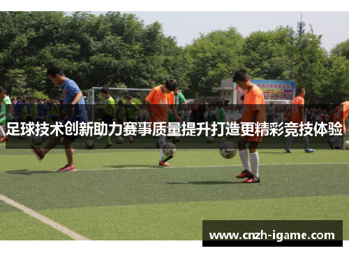 足球技术创新助力赛事质量提升打造更精彩竞技体验