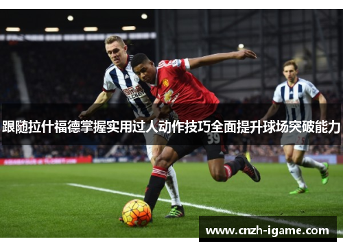 跟随拉什福德掌握实用过人动作技巧全面提升球场突破能力