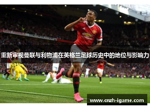 重新审视曼联与利物浦在英格兰足球历史中的地位与影响力