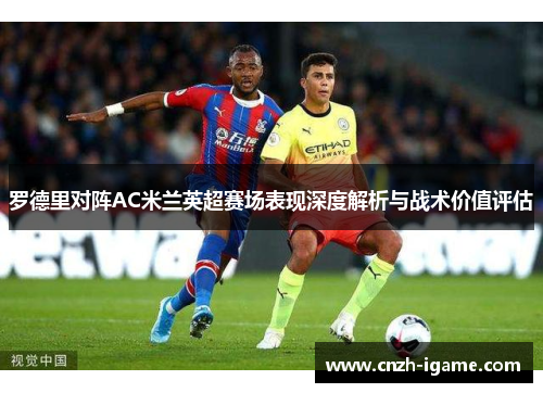 罗德里对阵AC米兰英超赛场表现深度解析与战术价值评估 罗德里对阵AC米兰英超赛场表现深度解析与战术价值评估