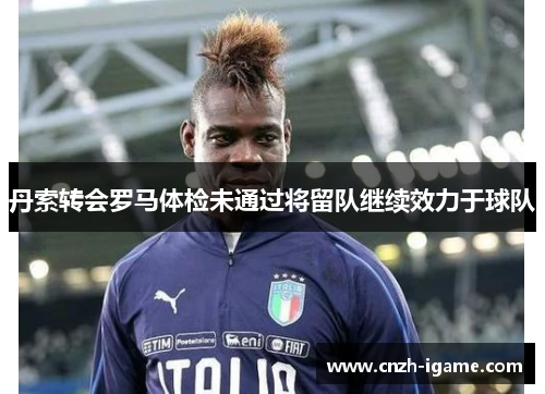 丹索转会罗马体检未通过将留队继续效力于球队