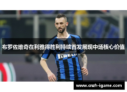 布罗佐维奇在利雅得胜利持续首发展现中场核心价值 布罗佐维奇在利雅得胜利持续首发展现中场核心价值