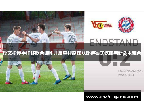 斯文松接手柏林联合帅印开启重建路球队期待德式铁血与新战术融合