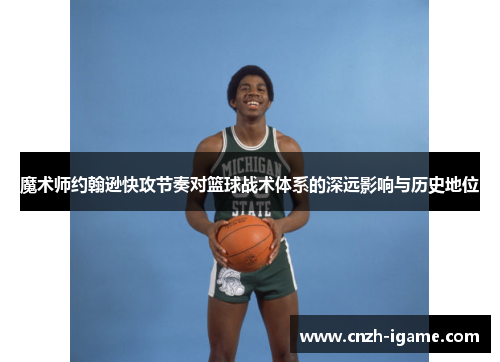 魔术师约翰逊快攻节奏对篮球战术体系的深远影响与历史地位