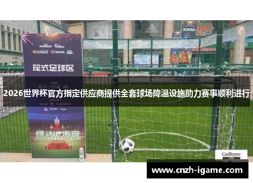 2026世界杯官方指定供应商提供全套球场降温设施助力赛事顺利进行